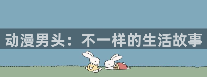 78动漫打不开了：动漫男头：不一样的生活故事